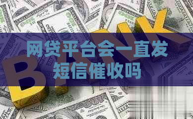 网贷平台会一直发短信吗