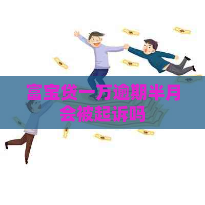 富宝贷一万逾期半月会被起诉吗