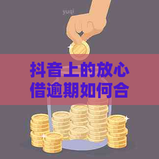 抖音上的放心借逾期如何合理偿还