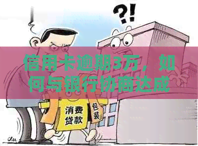 信用卡逾期3万，如何与银行协商达成期还款方案？