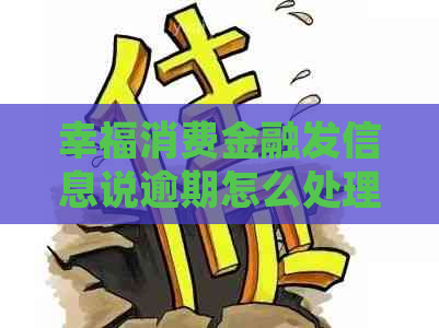 幸福消费金融发信息说逾期怎么处理