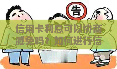 信用卡利息可以协商减免吗？如何进行信用卡利息协商？