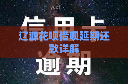 辽源花呗借呗延期还款详解