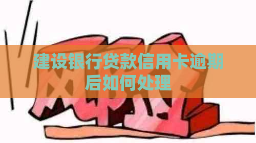建设银行贷款信用卡逾期后如何处理