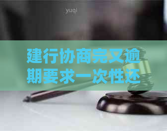 建行协商完又逾期要求一次性还款