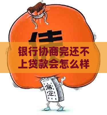 银行协商完还不上贷款会怎么样