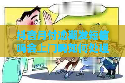 抖音月付逾期发短信吗会上门吗如何处理