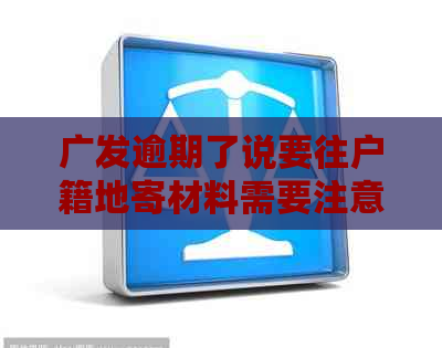 广发逾期了说要往户籍地寄材料需要注意什么