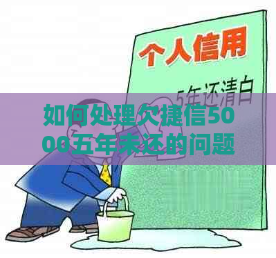 如何处理欠捷信5000五年未还的问题