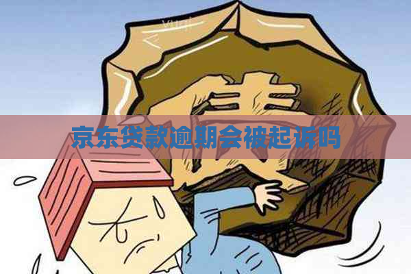 京东贷款逾期会被起诉吗