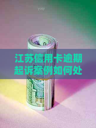 江苏信用卡逾期起诉案例如何处理