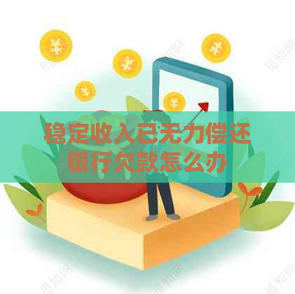 稳定收入已无力偿还银行欠款怎么办