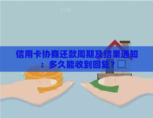 信用卡协商还款周期及结果通知：多久能收到回复？