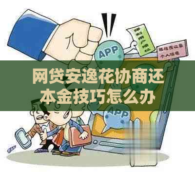 网贷安逸花协商还本金技巧怎么办