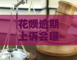 花呗逾期上诉会曝光吗花呗逾期上诉会曝光吗