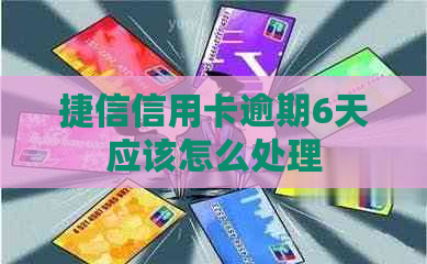 捷信信用卡逾期6天应该怎么处理