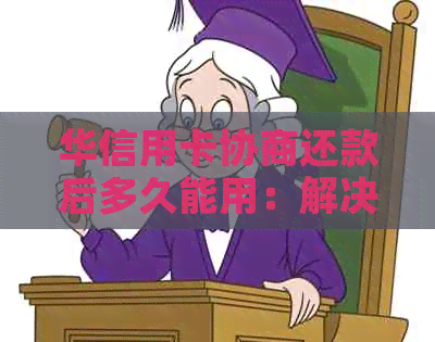 华信用卡协商还款后多久能用：解决您的疑问与疑虑