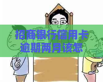 招商银行信用卡逾期两月该怎么处理