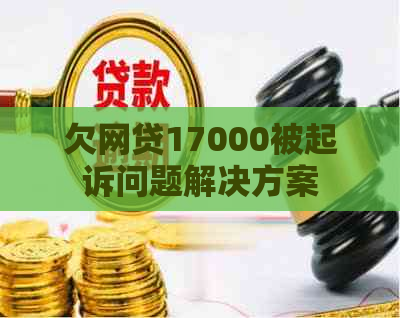 欠网贷17000被起诉问题解决方案