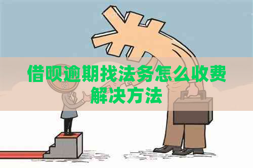 借呗逾期找法务怎么收费解决方法