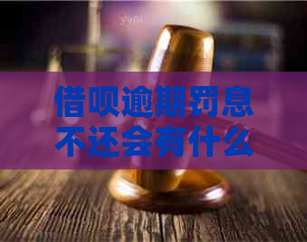 借呗逾期罚息不还会有什么后果