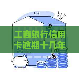 工商银行信用卡逾期十几年会有什么后果