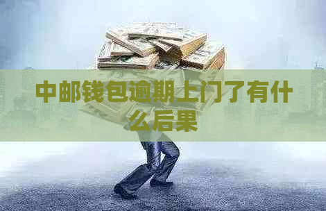 中邮钱包逾期上门了有什么后果