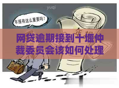 网贷逾期接到十堰仲裁委员会该如何处理