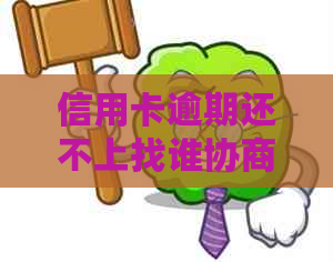 信用卡逾期还不上找谁协商怎么办