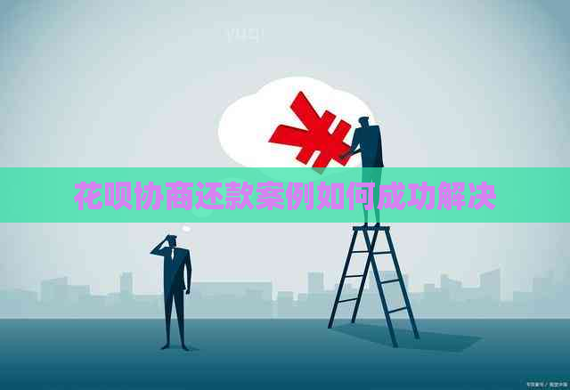 花呗协商还款案例如何成功解决