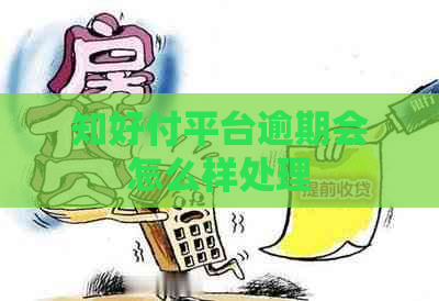 知好付平台逾期会怎么样处理