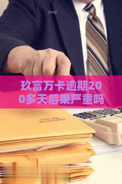 玖富万卡逾期200多天后果严重吗