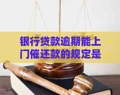 银行贷款逾期能上门催还款的规定是什么