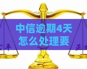 中信逾期4天怎么处理要注意什么