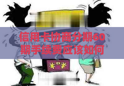 信用卡协商分期60期手续费应该如何计算