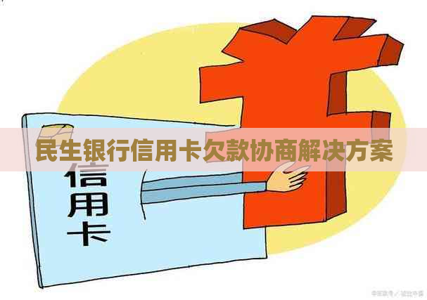 民生银行信用卡欠款协商解决方案