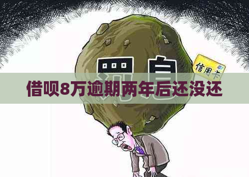 借呗8万逾期两年后还没还