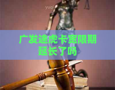 广发途虎卡宽限期延长了吗