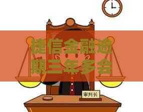 捷信金融逾期三年多会有哪些后果