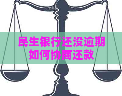 民生银行还没逾期如何协商还款