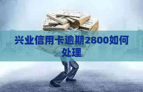 兴业信用卡逾期2800如何处理