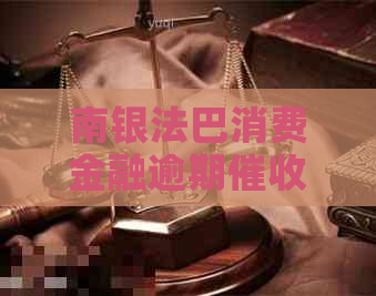 南银法巴消费金融逾期流程及注意事项