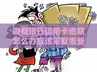 徽商银行信用卡逾期怎么办应该采取哪些措施