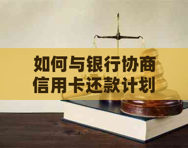 如何与银行协商信用卡还款计划，包括期、分期和调整还款金额等选项