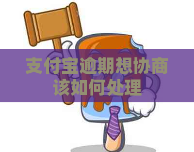 支付宝逾期想协商该如何处理