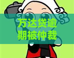 万达贷逾期被仲裁立案怎么办