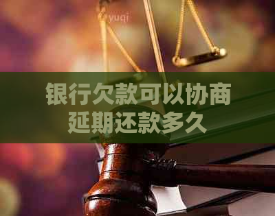 银行欠款可以协商延期还款多久