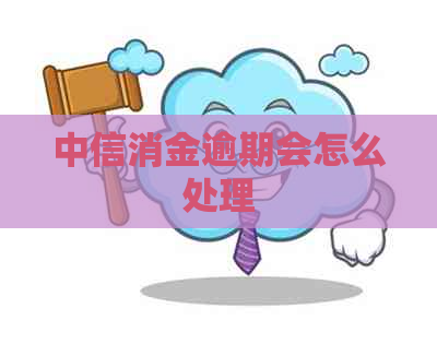 中信消金逾期会怎么处理