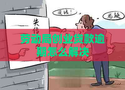 劳动局创业贷款逾期怎么解决