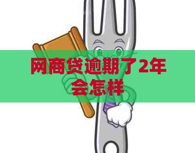 网商贷逾期了2年会怎样